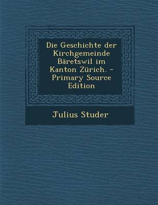 Book cover for Die Geschichte Der Kirchgemeinde Baretswil Im Kanton Zurich. - Primary Source Edition