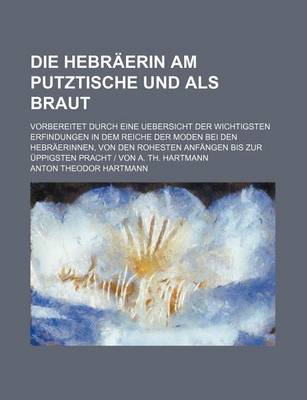 Book cover for Die Hebraerin Am Putztische Und ALS Braut (1); Vorbereitet Durch Eine Uebersicht Der Wichtigsten Erfindungen in Dem Reiche Der Moden Bei Den Hebraerin