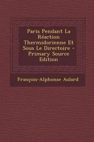 Cover of Paris Pendant La Reaction Thermidorienne Et Sous Le Directoire - Primary Source Edition