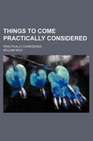 Cover of Things to Come Practically Considered; Practically Considered