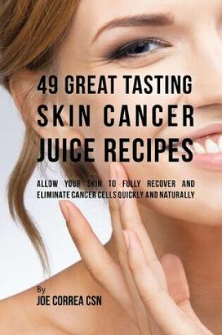 Cover of 49 Great Tasting Skin Cancer Juice Recipes