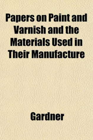 Cover of Papers on Paint and Varnish and the Materials Used in Their Manufacture