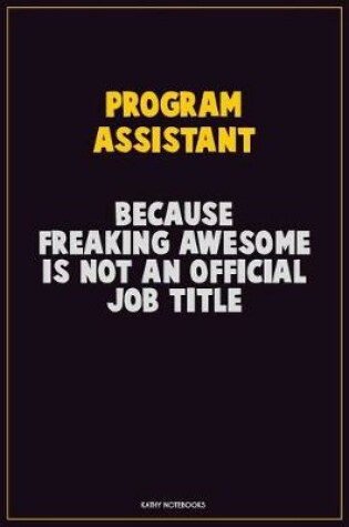 Cover of Program Assistant, Because Freaking Awesome Is Not An Official Job Title