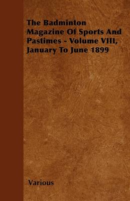 Book cover for The Badminton Magazine Of Sports And Pastimes - Volume VIII, January To June 1899