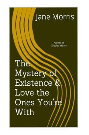 Cover of The Mystery of Existence & Love the Ones You're with