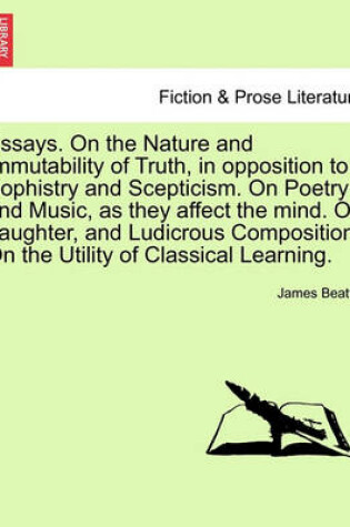 Cover of Essays. on the Nature and Immutability of Truth, in Opposition to Sophistry and Scepticism. on Poetry and Music, as They Affect the Mind. on Laughter, and Ludicrous Composition. on the Utility of Classical Learning. Vol. II