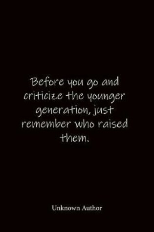 Cover of Before you go and criticize the younger generation, just remember who raised them. Unknown Author