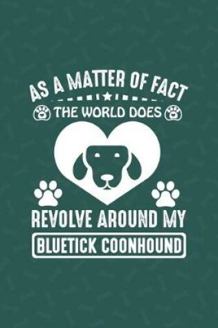 Cover of As A Matter Of Fact The World Does Revolve Around My Bluetick Coonhound