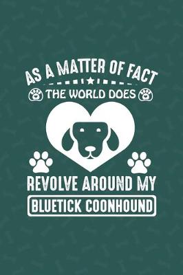Book cover for As A Matter Of Fact The World Does Revolve Around My Bluetick Coonhound
