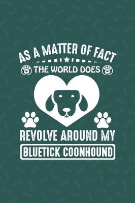 Cover of As A Matter Of Fact The World Does Revolve Around My Bluetick Coonhound