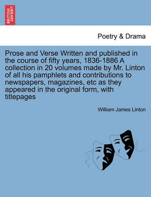 Book cover for Prose and Verse Written and Published in the Course of Fifty Years, 1836-1886 a Collection in 20 Volumes Made by Mr. Linton of All His Pamphlets and Contributions to Newspapers, Magazines, Etc as They Appeared in the Original Form, with Titlepages