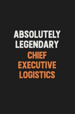 Cover of Absolutely Legendary Chief Executive Logistics