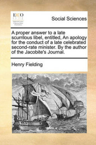 Cover of A Proper Answer to a Late Scurrilous Libel, Entitled, an Apology for the Conduct of a Late Celebrated Second-Rate Minister. by the Author of the Jacobite's Journal.