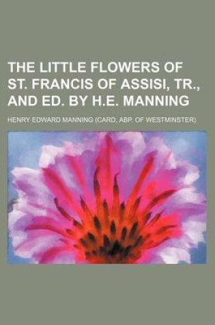 Cover of The Little Flowers of St. Francis of Assisi, Tr., and Ed. by H.E. Manning