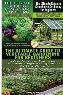 Cover of The Ultimate Guide to Companion Gardening for Beginners & the Ultimate Guide to Greenhouse Gardening for Beginners & the Ultimate Guide to Vegetable Gardening for Beginners