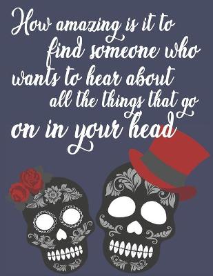 Book cover for How amazing is it to find someone who wants to hear about all the things that go on in your head