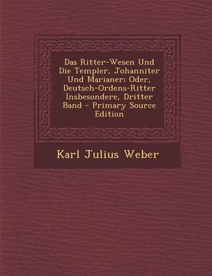 Book cover for Das Ritter-Wesen Und Die Templer, Johanniter Und Marianer; Oder, Deutsch-Ordens-Ritter Insbesondere, Dritter Band - Primary Source Edition