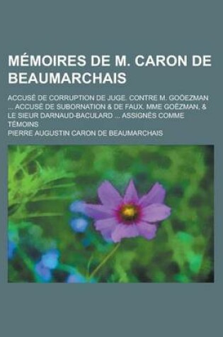 Cover of Memoires de M. Caron de Beaumarchais; Accuse de Corruption de Juge. Contre M. Gooezman Accuse de Subornation & de Faux. Mme Goezman, & Le Sieur Darnaud-Baculard Assignes Comme Temoins