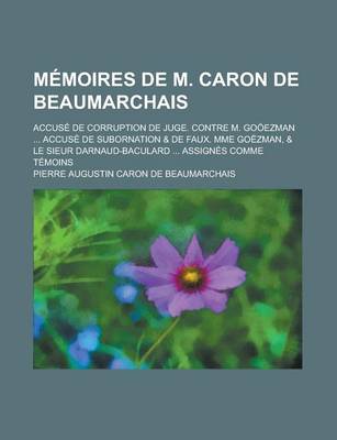 Book cover for Memoires de M. Caron de Beaumarchais; Accuse de Corruption de Juge. Contre M. Gooezman Accuse de Subornation & de Faux. Mme Goezman, & Le Sieur Darnaud-Baculard Assignes Comme Temoins