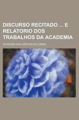 Cover of Discurso Recitado E Relatorio DOS Trabalhos Da Academia