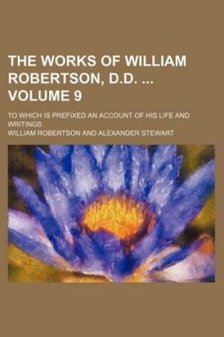 Cover of The Works of William Robertson, D.D. Volume 9; To Which Is Prefixed an Account of His Life and Writings