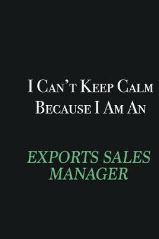 Cover of I cant Keep Calm because I am an Exports Sales Manager