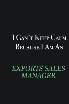 Book cover for I cant Keep Calm because I am an Exports Sales Manager