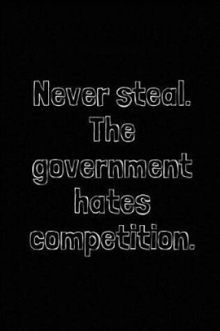 Cover of Never Steal. the Government Hates Competition.