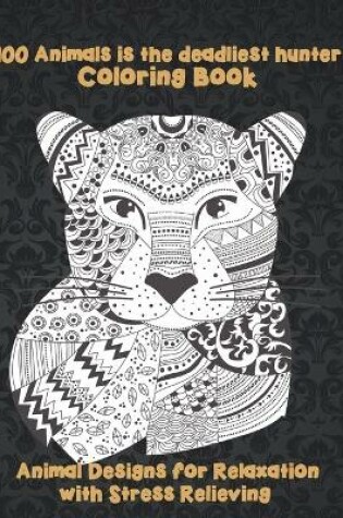 Cover of 100 Animals is the deadliest hunter - Coloring Book - Animal Designs for Relaxation with Stress Relieving