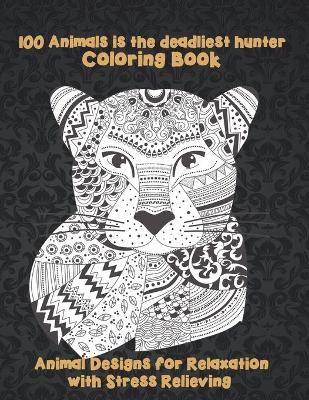 Book cover for 100 Animals is the deadliest hunter - Coloring Book - Animal Designs for Relaxation with Stress Relieving