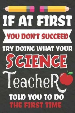 Cover of If at First You Don't Succeed Try Doing What Your Science Teacher Told You To Do The First Time