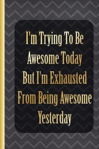 Cover of I Am Trying to Be Awesome Today But I'm Exhausted from Being Awesome Yesterday