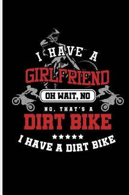 Book cover for I have a Girlfriend Oh wait, No No, That's A Dirt Bike I Have a Dirt Bike