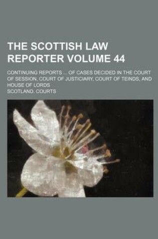 Cover of The Scottish Law Reporter Volume 44; Continuing Reports ... of Cases Decided in the Court of Session, Court of Justiciary, Court of Teinds, and House of Lords