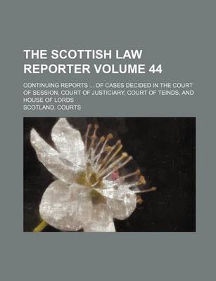 Book cover for The Scottish Law Reporter Volume 44; Continuing Reports ... of Cases Decided in the Court of Session, Court of Justiciary, Court of Teinds, and House of Lords