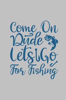 Book cover for Come on Dude let's go for fishing