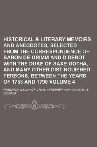 Cover of Historical & Literary Memoirs and Anecdotes, Selected from the Correspondence of Baron de Grimm and Diderot with the Duke of Saxe-Gotha, and Many Other Distinguished Persons, Between the Years of 1753 and 1790 Volume 4