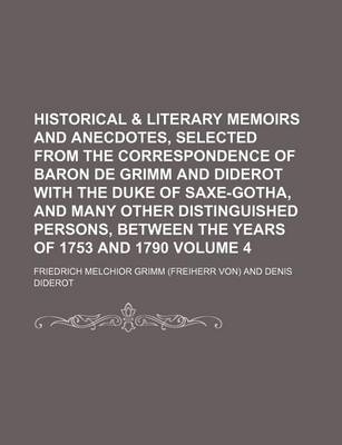 Book cover for Historical & Literary Memoirs and Anecdotes, Selected from the Correspondence of Baron de Grimm and Diderot with the Duke of Saxe-Gotha, and Many Other Distinguished Persons, Between the Years of 1753 and 1790 Volume 4