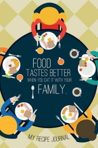 Cover of My Recipe Journal Food tastes better when you eat it with your family