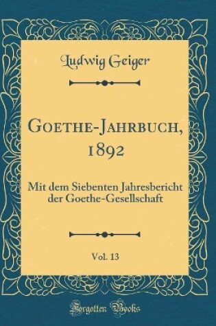 Cover of Goethe-Jahrbuch, 1892, Vol. 13: Mit dem Siebenten Jahresbericht der Goethe-Gesellschaft (Classic Reprint)