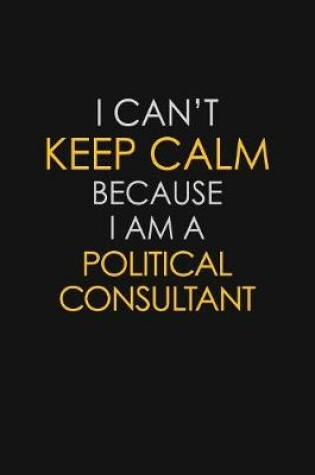 Cover of I Can't Keep Calm Because I Am A Political Consultant