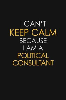 Book cover for I Can't Keep Calm Because I Am A Political Consultant