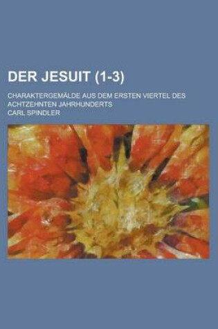 Cover of Der Jesuit; Charaktergemalde Aus Dem Ersten Viertel Des Achtzehnten Jahrhunderts (1-3 )