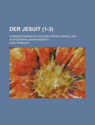 Book cover for Der Jesuit; Charaktergemalde Aus Dem Ersten Viertel Des Achtzehnten Jahrhunderts (1-3 )