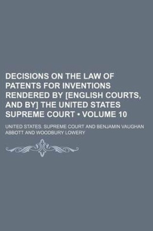 Cover of Decisions on the Law of Patents for Inventions Rendered by [English Courts, and By] the United States Supreme Court (Volume 10)