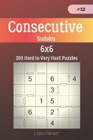 Cover of Consecutive Sudoku - 200 Hard to Very Hard Puzzles 6x6 vol.12