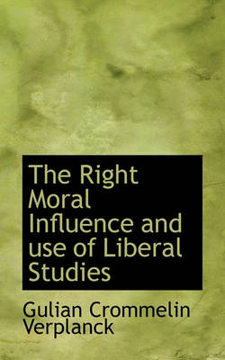 Book cover for The Right Moral Influence and Use of Liberal Studies