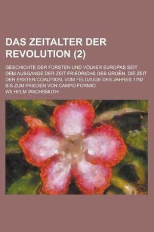 Cover of Das Zeitalter Der Revolution; Geschichte Der Fursten Und Volker Europas Seit Dem Ausgange Der Zeit Friedrichs Des Groe N. Die Zeit Der Ersten Coalitio