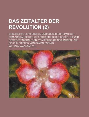 Book cover for Das Zeitalter Der Revolution; Geschichte Der Fursten Und Volker Europas Seit Dem Ausgange Der Zeit Friedrichs Des Groe N. Die Zeit Der Ersten Coalitio