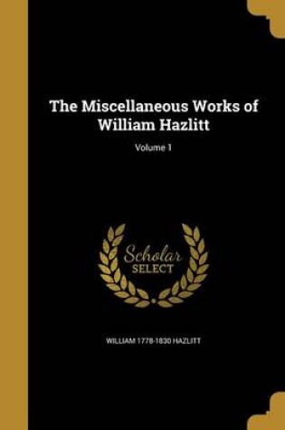 Cover of The Miscellaneous Works of William Hazlitt; Volume 1